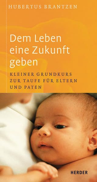 Dem Leben eine Zukunft geben: Kleiner Grundkurs zur Taufe für Eltern und Paten Religion & Esotericism