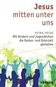 Jesus mitten unter uns: Mit Kindern und Jugendlichen die Fasten- und Osterzeit gestalten Religion & Esotericism