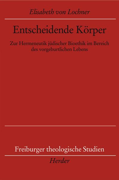 Entscheidende Körper: Zur Hermeneutik jüdischer Bioethik im Bereich des vorgeburtlichen Lebens (Freiburger theologische Studien) Philosophy
