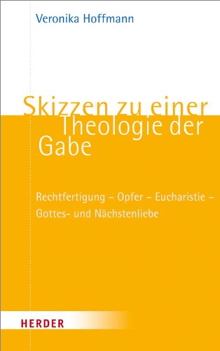 Skizzen zu einer Theologie der Gabe: Rechtfertigung - Opfer - Eucharistie - Gottes- und Nächstenliebe Business, Finance & Career