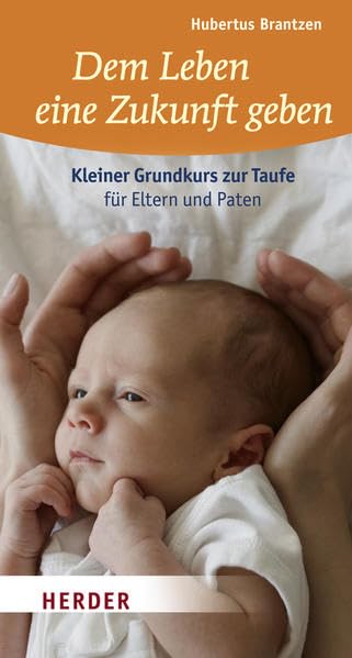 Dem Leben eine Zukunft geben: Kleiner Grundkurs zur Taufe für Eltern und Paten Lifestyle