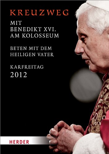 Kreuzweg am Kolosseum: Unter dem Vorsitz des Heiligen Vaters Benedikt XVI. Karfreitag 2012: Beten mit dem Heiligen Vater, Karfreitag 2012 Religion & Esotericism