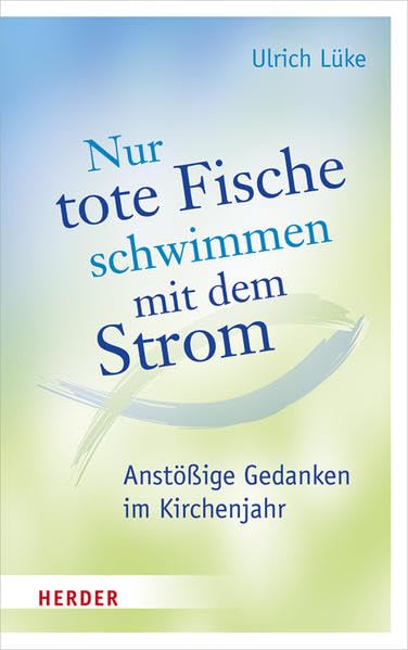 Nur tote Fische schwimmen mit dem Strom: Anstößige Gedanken im Kirchenjahr Film, Art & Culture
