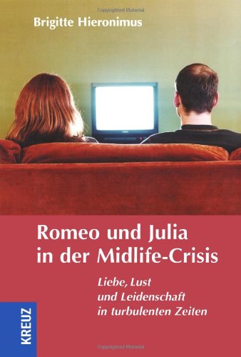 Romeo und Julia in der Midlife-Crisis: Liebe, Lust und Leidenschaft in turbulenten Zeiten Partnership & Love