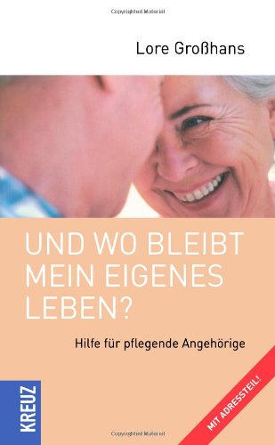 Und wo bleibt mein eigenes Leben: Hilfe für pflegende Angehörige. Mit Adressteil Partnership & Love
