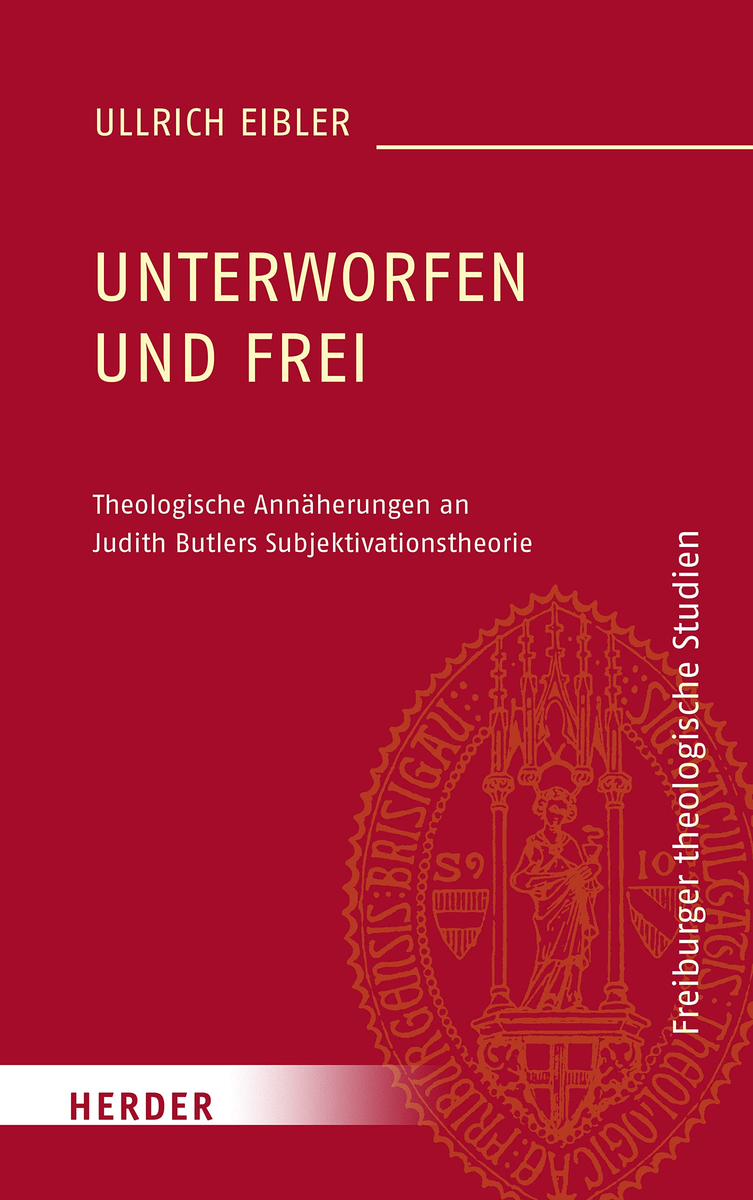 Unterworfen und frei: Theologische Annäherungen an Judith Butlers Subjektivationstheorie (Freiburger theologische Studien) Philosophy