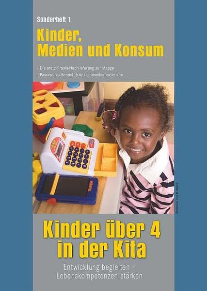 Kinder über 4 in der Kita. Entwicklung begleiten - Lebenskompetenzen stärken: Sonderheft 1: Kinder, Medien und Konsum. Die erste Praxis-Nachlieferung ... passend zu Bereich 6 der Lebenskompetenzen Books