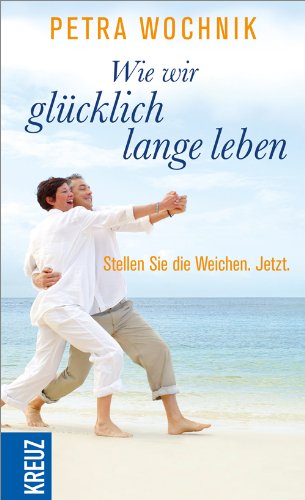 Wie wir glücklich lange leben: Stellen Sie die Weichen. Jetzt. Lifestyle