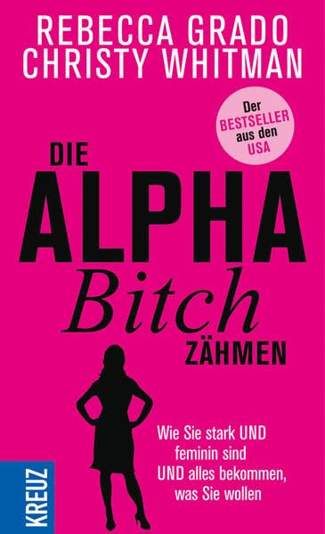 Die Alpha-Bitch zähmen: Wie Sie stark UND feminin sind UND alles bekommen, was Sie wollen Lifestyle