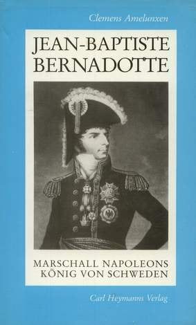 Jean-Baptiste Bernadotte: Marschall Napoleons - König von Schweden Memories