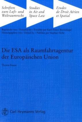 Die ESA als Raumfahrtagentur der Europäischen Union: Rechtliche Rahmenbedingungen für eine institutionelle Neuausrichtung der europäischen Raumfahrt: ... (Schriften zum Luft- und Weltraumrecht) Law