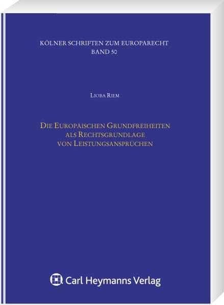 Die Europäischen Grundfreiheiten als Rechtsgrundlage von Leistungsansprüchen (Kölner Schriften zum Europarecht) Law