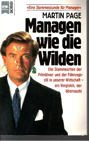 Managen wie die Wilden. Ein klug-vergnüglicher Vergleich zwischen den Stammesriten der Primitiven und dem Führungsstil in unserer Wirtschaft. Business, Finance & Career