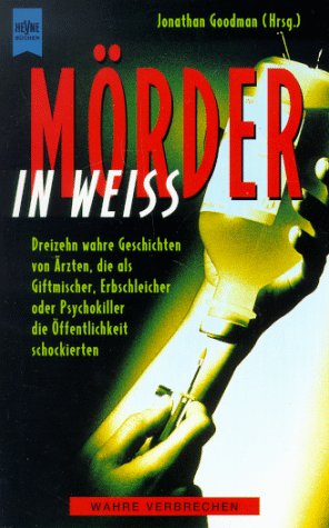 Mörder in Weiß. Dreizehn wahre Geschichten von Ärzten, die als Giftmischer, Erbschleicher oder Psychokiller die Öffentlichkeit schockierten. Crime & Thrillers