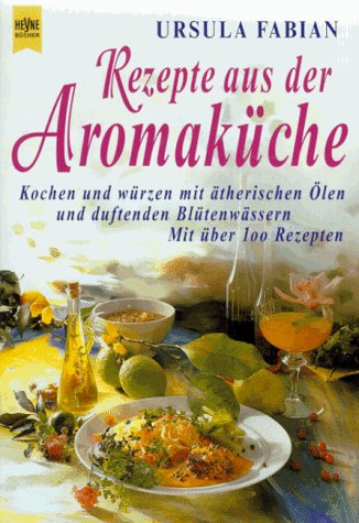 Rezepte aus der Aromaküche: Kochen und würzen mit ätherischen Ölen und duftenden Blütenwässern. Mit über 100 Rezepten Health, Nutrition & Fitness
