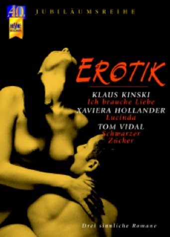 Erotik. Klaus Kinski: Ich brauche Liebe /Xaviera Hollander: Lucinda /Tom Vidal: Schwarzer Zucker. Drei sinnliche Romane Eroticism