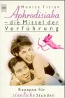 Aphrodisiaka, die Mittel der Verführung: Rezepte für sinnliche Stunden Health, Nutrition & Fitness