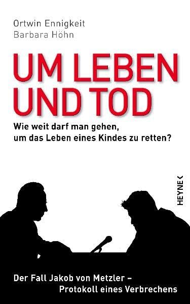 Um Leben und Tod: Wie weit darf man gehen, um das Leben eines Kindes zu retten? - Der Fall Jakob von Metzler - Protokoll eines Verbrechens Social Sciences