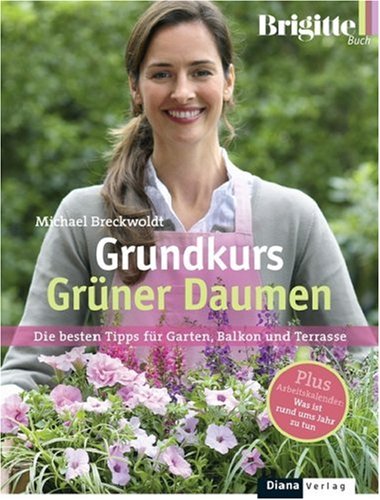 BRIGITTE-Grundkurs Grüner Daumen: Die besten Tipps für Garten, Balkon und Terrasse: Die besten Tipps für Garten, Balkon und Terrasse. Plus Arbeitskalender: Was ist rund ums Jahr zu tun? Garden & Plants