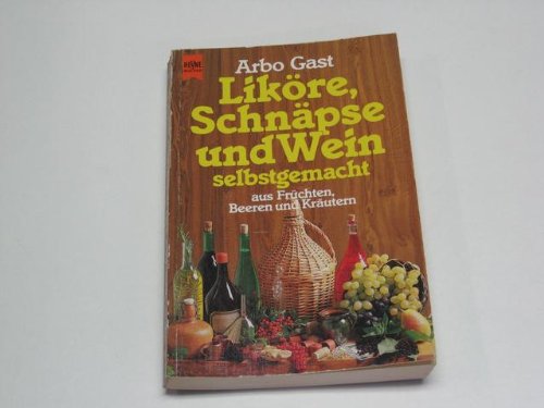 Liköre, Schnäpse und Weine. Aus Früchten, Beeren und Kräutern, selbstgemacht. Cooking & Enjoying