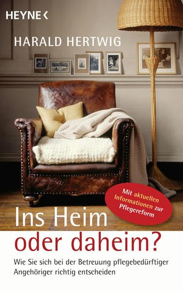 Ins Heim oder daheim?: Wie Sie sich bei der Betreuung pflegebedürftiger Angehöriger richtig entscheiden Partnership & Love