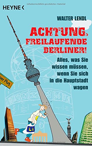 Achtung, freilaufende Berliner!: Alles, was Sie wissen müssen, wenn Sie sich in die Hauptstadt wagen Politics & History