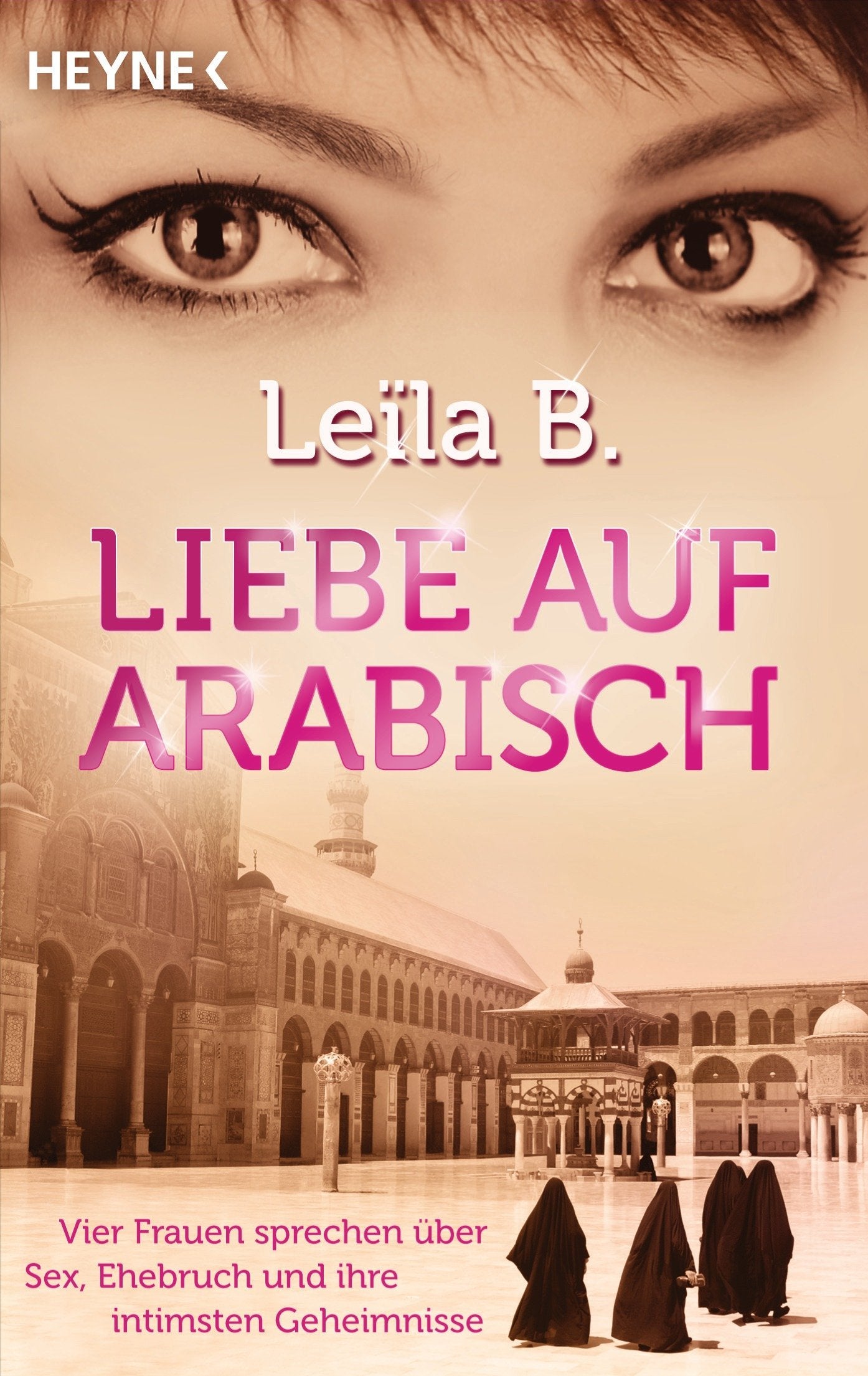 Liebe auf Arabisch: Vier Frauen sprechen über Sex, Ehebruch und ihre intimsten Geheimnisse: Vier Frauen sprechen über Sex, Ehebruch und ihre intimsten Geheimnisse. Deutsche Erstausgabe Eroticism