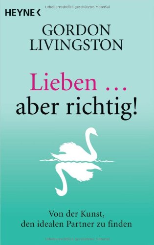 Lieben ... aber richtig!: Von der Kunst, den idealen Partner zu finden Partnership & Love