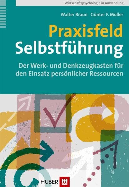 Praxisfeld Selbstführung: Der Werk- und Denkzeugkasten für den Einsatz persönlicher Ressourcen (Wirtschaftspsychologie in Anwendung) Psychology