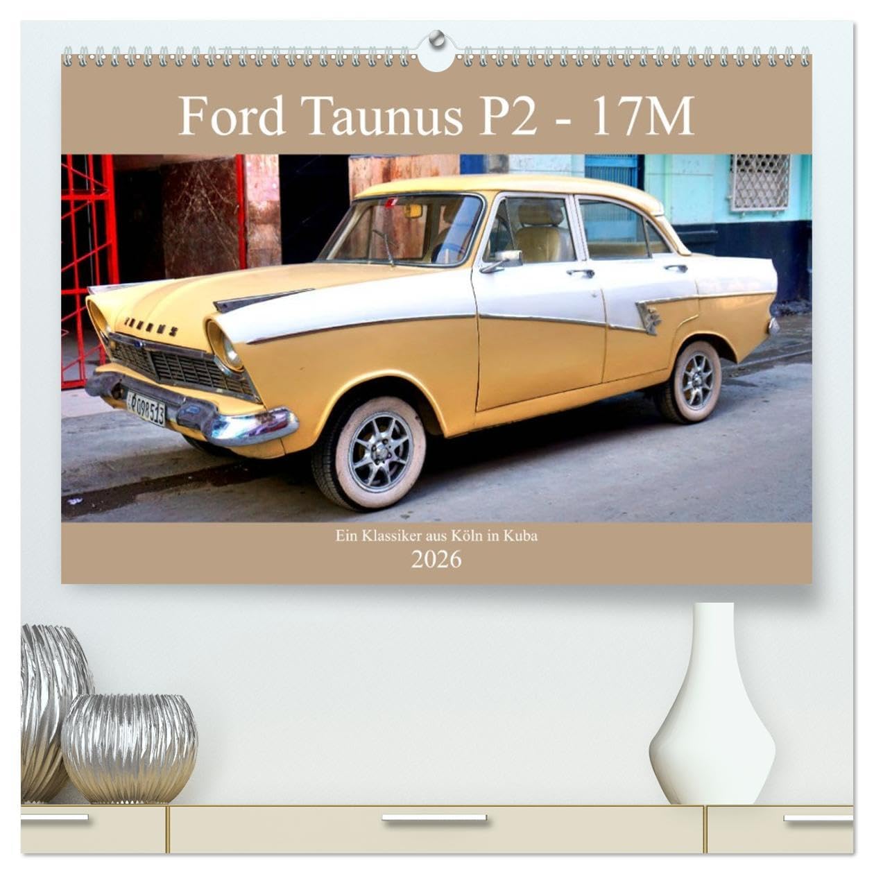 Ford Taunus P2 - 17M - Ein Klassiker aus Köln in Kuba (hochwertiger Premium Wandkalender 2026 DIN A2 quer), Kunstdruck in Hochglanz: Der deutsche Oldtimer Ford Taunus 17M in Kuba (CALVENDO Mobilitaet) Books