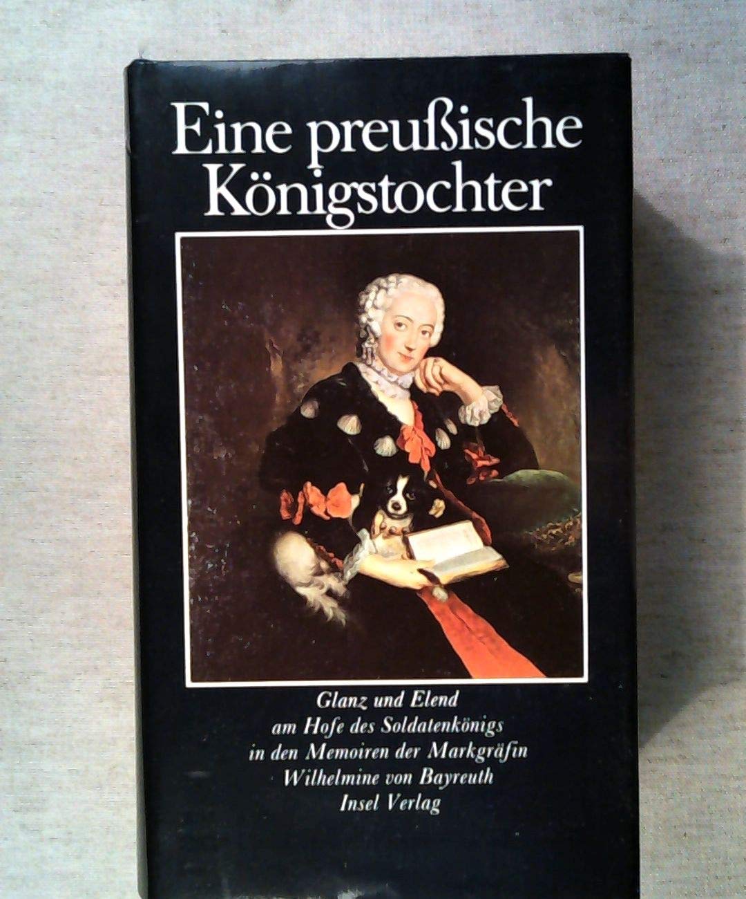 Eine preußische Königstochter: Glanz und Elend am Hofe des Soldatenkönigs in den Memoiren der Markgräfin Wilhelmine von Bayreuth German history