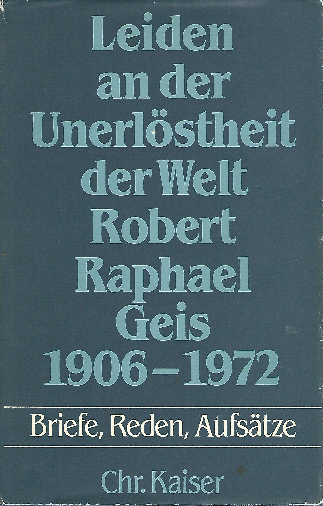 Leiden an der Unerlöstheit der Welt. Robert Raphael Geis 1906 - 1972. Briefe, Reden, Aufsätze Essays & Short Stories