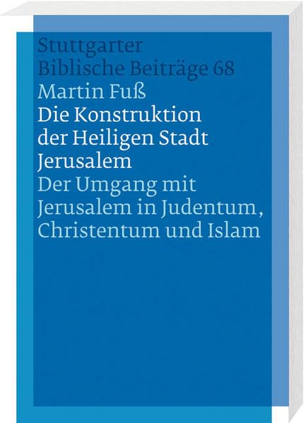 Die Konstruktion der Heiligen Stadt Jerusalem: Der Umgang mit Jerusalem in Judentum, Christentum und Islam (Stuttgarter Biblische Beiträge (SBB)) Religion & Esotericism