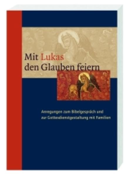 Mit Lukas den Glauben feiern: Anregungen zum Bibelgespräch und zur Gottesdienstgestaltung mit Familien Religion & Esotericism