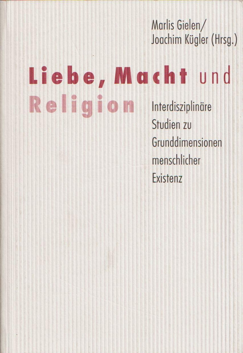 Liebe, Macht und Religion: Interdisziplinäre Studien zu Grunddimensionen menschlicher Existenz Religion & Esotericism