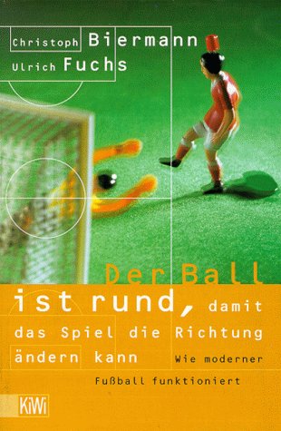 Der Ball ist rund, damit das Spiel die Richtung ändern kann: Wie moderner Fussball funktioniert (KiWi) Books