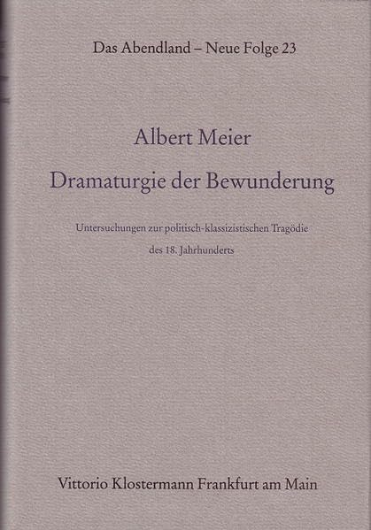 Dramaturgie der Bewunderung: Untersuchungen zur politisch-klassizistischen Tragödie des 18. Jahrhunderts (Das Abendland. Forschungen zur Geschichte ... Dickhaut, Carlos Spoerhase und Stefan Tilg.) Contemporary literature Books