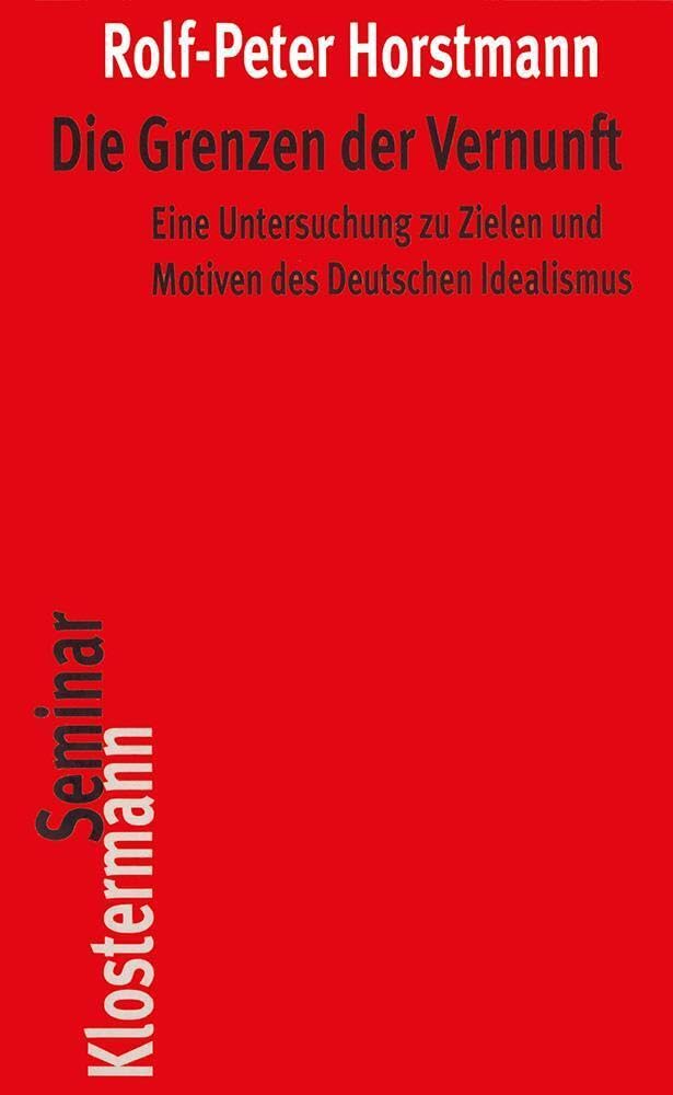 Die Grenzen der Vernunft: Eine Untersuchung zu Zielen und Motiven des Deutschen Idealismus (Klostermann RoteReihe) Philosophy
