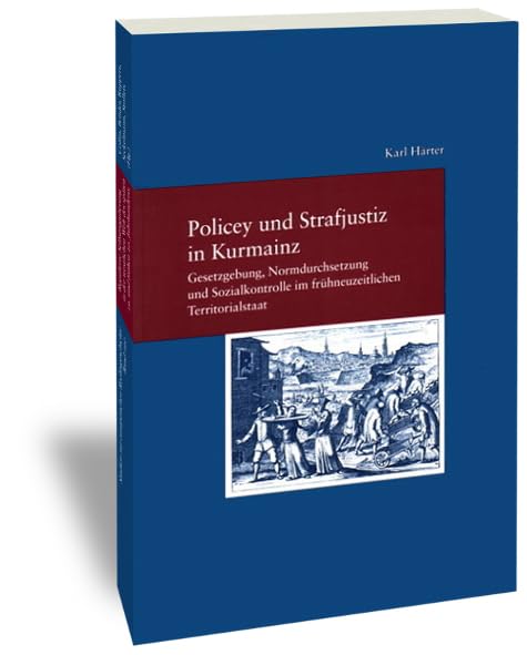 Policey und Strafjustiz in Kurmainz. Gesetzgebung, Normdurchsetzung und Sozialkontrolle im frühneuzeitlichen Territorialstaat Law