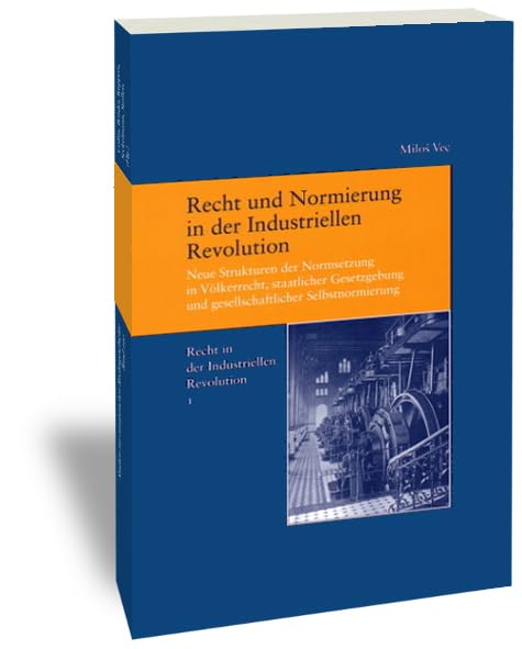 Recht und Normierung in der Industriellen Revolution. Neue Strukturen der Normsetzung in Völkerrecht, staatlicher Gesetzgebung und gesellschaftlicher Selbstnormierung Law