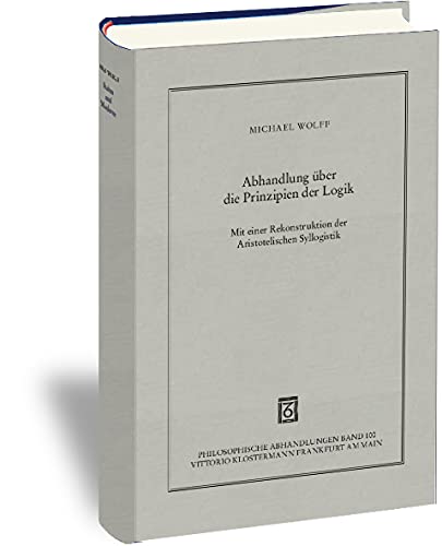 Abhandlung über die Prinzipien der Logik: Mit einer Rekonstruktion der Aristotelischen Syllogistik (Philosophische Abhandlungen: Ab Band 86 ... Steinfath und Tobias Rosefeldt, Band 100) Philosophy