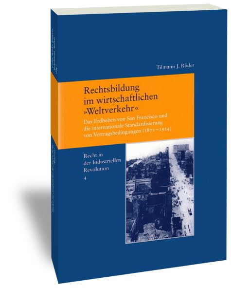 Recht in der Industriellen Revolution, Bd. 4: Rechtsbildung im wirtschaftlichen "Weltverkehr". Das Erdbeben von San Francisco und die internationale ... von Vertragsbedingungen (1871-1914) Law