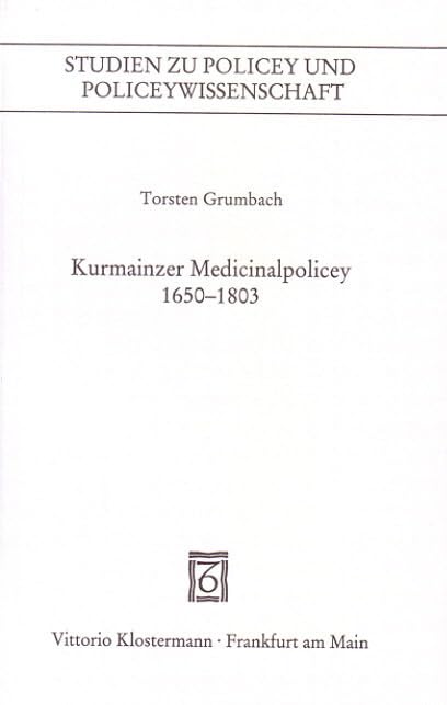 Kurmainzer Medicinalpolicey 1650-1803: Eine Darstellung entlang der landesherrlichen Verordnungen (Studien zu Policey und Policeywissenschaft. Ab ... und Konfliktregulierung) Medicine