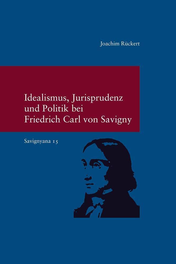 Idealismus, Jurisprudenz und Politik bei Friedrich Carl von Savigny: (Savignyna. Texte und Studien. Hrsg. von Joachim Rückert. Band 15) (Studien zur Europäischen Rechtsgeschichte, Band 315) Law