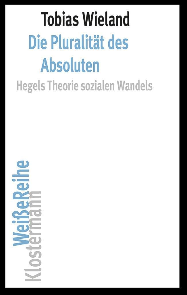 Die Pluralität des Absoluten: Hegels Theorie sozialen Wandels (Klostermann Weiße Reihe: Ab Band 5 herausgegeben von Gerald Hartung und Alexander Schnell) Philosophy