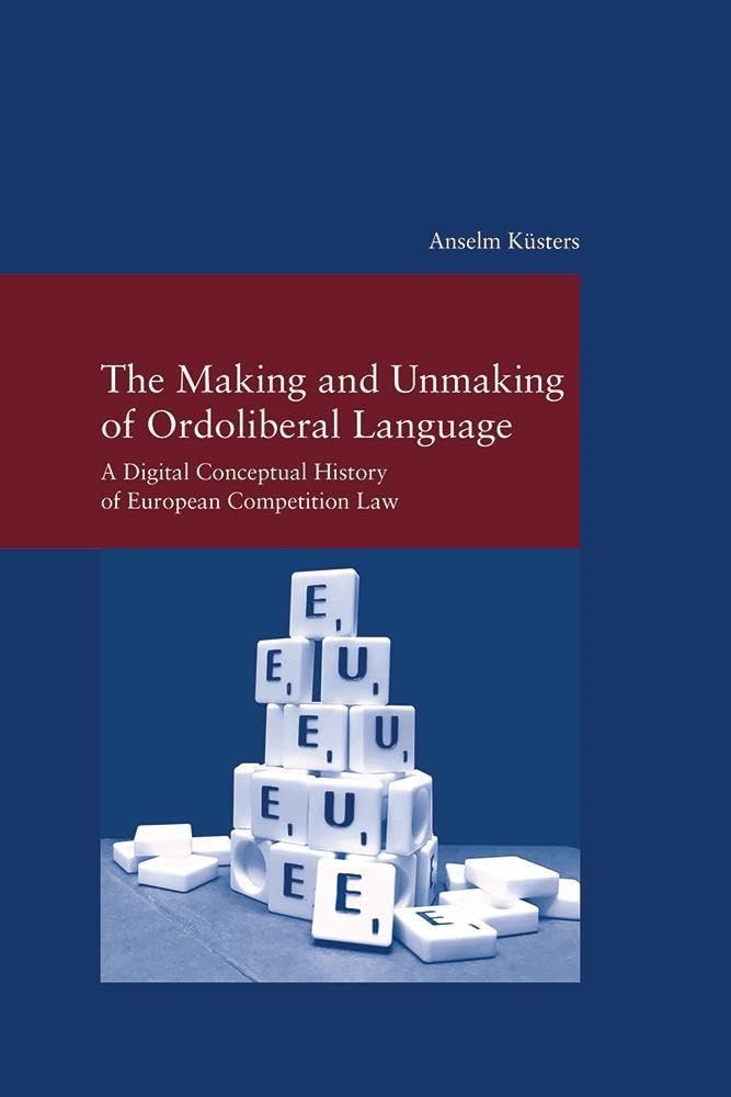 The Making and Unmaking of Ordoliberal Language: A Digital Conceptual History of European Competition Law (Studien zur Europäischen Rechtsgeschichte) Law