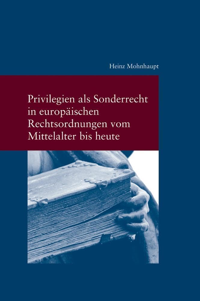 Privilegien als Sonderrecht in europäischen Rechtsordnungen vom Mittelalter bis heute (Studien zur Europäischen Rechtsgeschichte) Law