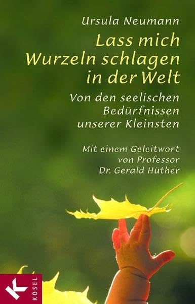 Lass mich Wurzeln schlagen in der Welt: Von den seelischen Bedürfnissen unserer Kleinsten. Mit einem Geleitwort von Prof. Dr. Gerald Hüther Parents & Children
