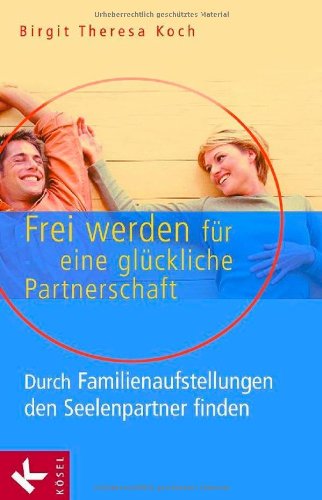 Frei werden für eine glückliche Partnerschaft: Durch Familienaufstellungen den Seelenpartner finden Partnership & Love