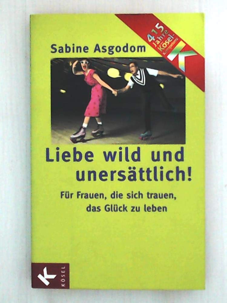 Liebe wild und unersättlich!: Für Frauen, die sich trauen, das Glück zu leben Partnership & Love